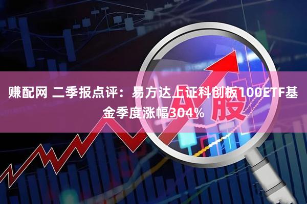 赚配网 二季报点评：易方达上证科创板100ETF基金季度涨幅304%