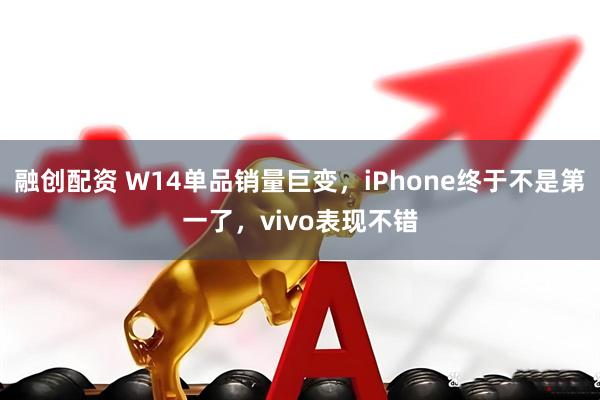 融创配资 W14单品销量巨变，iPhone终于不是第一了，vivo表现不错
