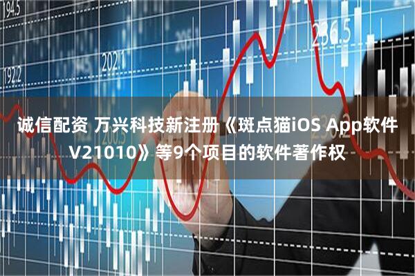 诚信配资 万兴科技新注册《斑点猫iOS App软件V21010》等9个项目的软件著作权